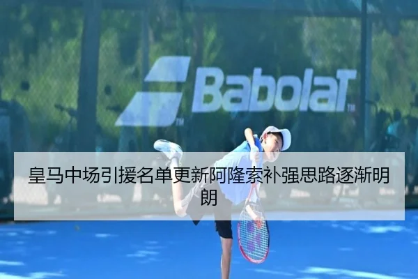 皇马中场引援名单更新阿隆索补强思路逐渐明朗